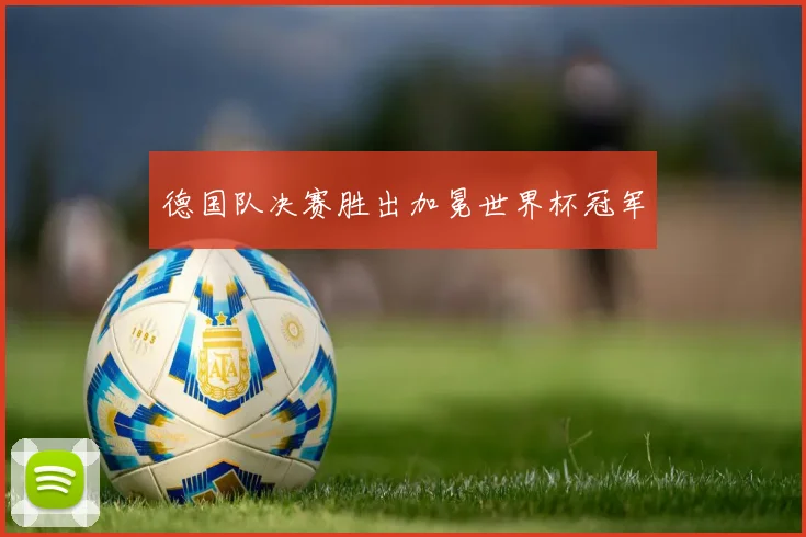 德国队决赛胜出加冕世界杯冠军
