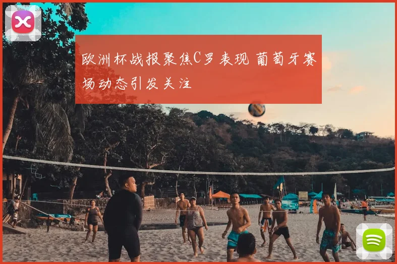 欧洲杯战报聚焦C罗表现 葡萄牙赛场动态引发关注