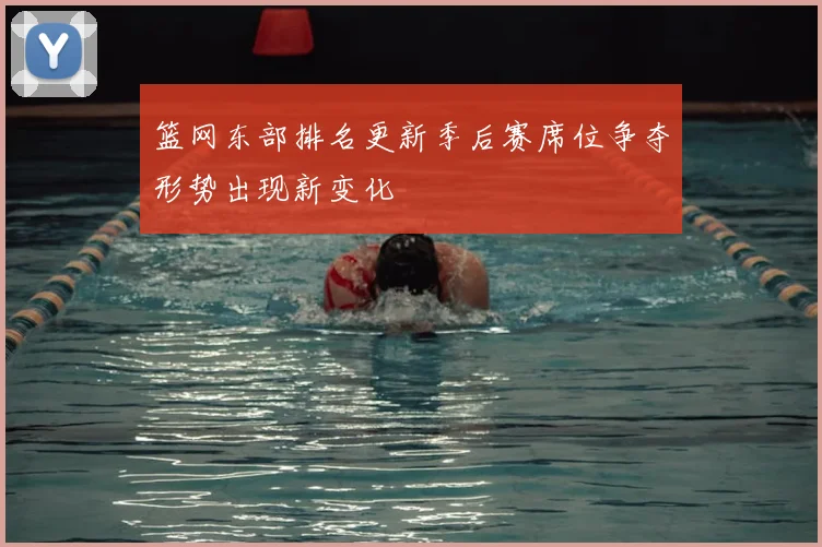 篮网东部排名更新季后赛席位争夺形势出现新变化