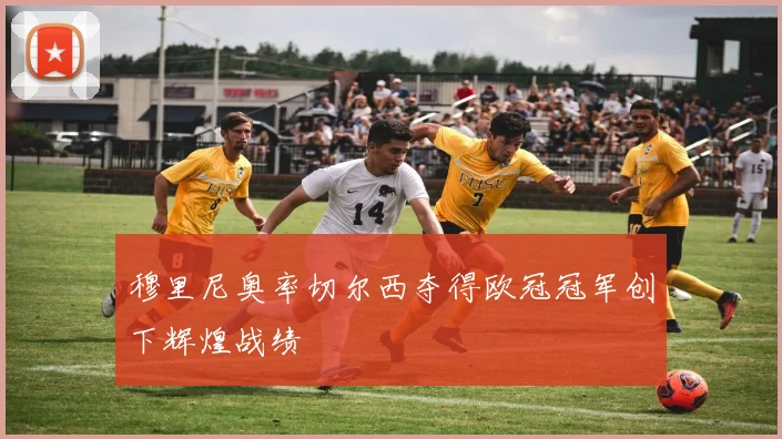 穆里尼奥率切尔西夺得欧冠冠军创下辉煌战绩