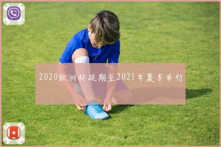2020欧洲杯延期至2021年夏季举行