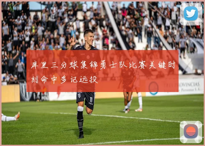 库里三分球集锦勇士队比赛关键时刻命中多记远投