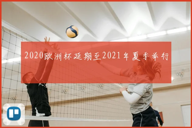 2020欧洲杯延期至2021年夏季举行