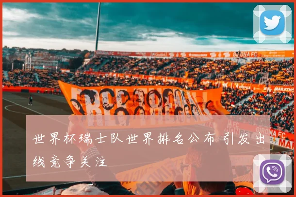 世界杯瑞士队世界排名公布 引发出线竞争关注