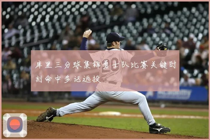 库里三分球集锦勇士队比赛关键时刻命中多记远投
