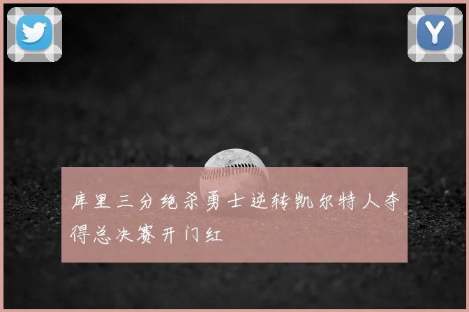 库里三分绝杀勇士逆转凯尔特人夺得总决赛开门红