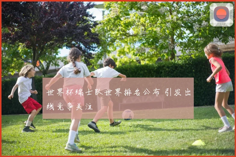 世界杯瑞士队世界排名公布 引发出线竞争关注