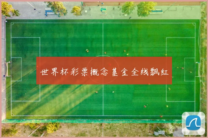 世界杯彩票概念基金全线飘红