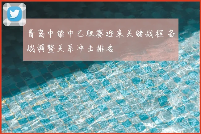 青岛中能中乙联赛迎来关键战程 备战调整关系冲击排名