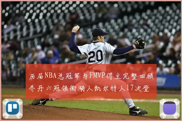 历届NBA总冠军与FMVP得主完整回顾乔丹六冠领衔湖人凯尔特人17次登顶