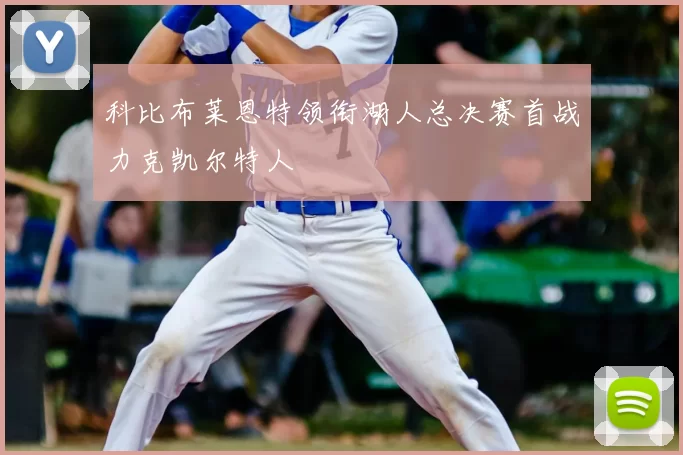 科比布莱恩特领衔湖人总决赛首战力克凯尔特人