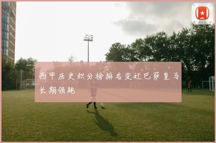 西甲历史积分榜排名变迁巴萨皇马长期领跑