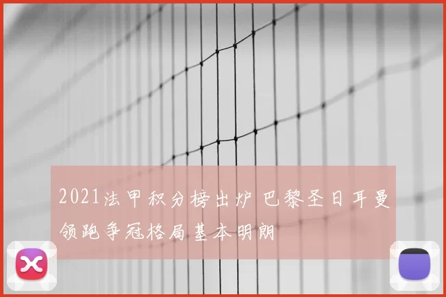2021法甲积分榜出炉 巴黎圣日耳曼领跑争冠格局基本明朗