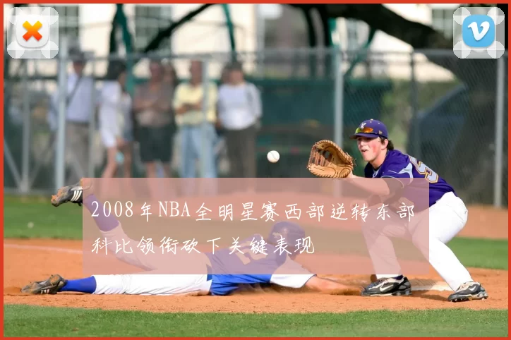 2008年NBA全明星赛西部逆转东部 科比领衔砍下关键表现