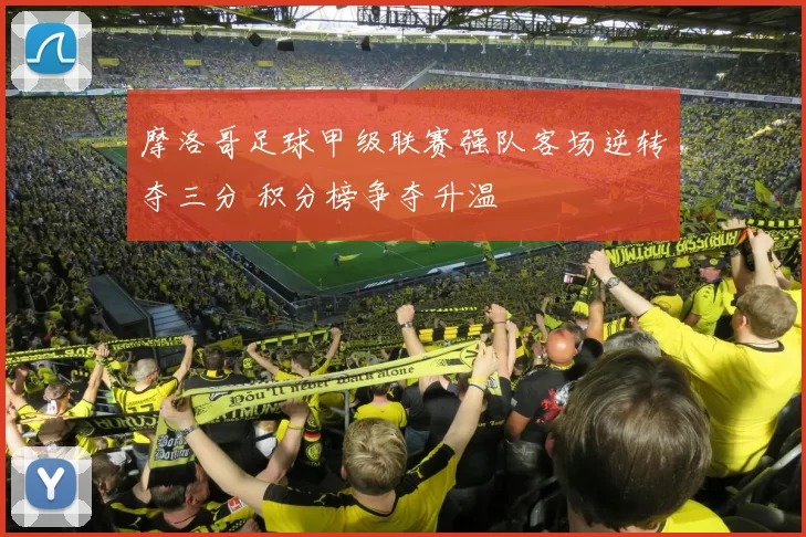 摩洛哥足球甲级联赛强队客场逆转夺三分 积分榜争夺升温