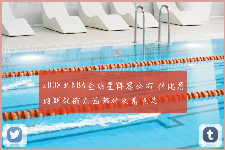 2008年NBA全明星阵容公布 科比詹姆斯领衔东西部对决看点足