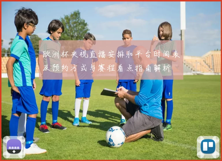 欧洲杯央视直播安排和平台时间表及预约方式与赛程看点指南解析