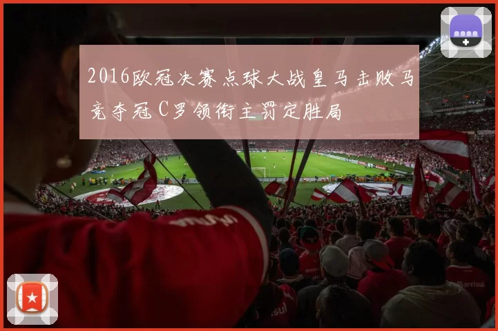 2016欧冠决赛点球大战皇马击败马竞夺冠 C罗领衔主罚定胜局