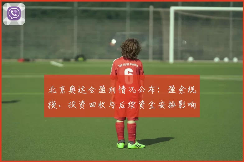 北京奥运会盈利情况公布：盈余规模、投资回收与后续资金安排影响评估