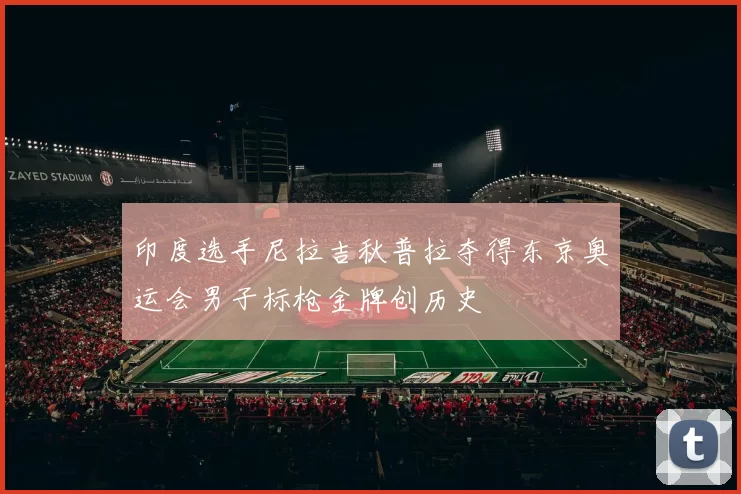 印度选手尼拉吉秋普拉夺得东京奥运会男子标枪金牌创历史