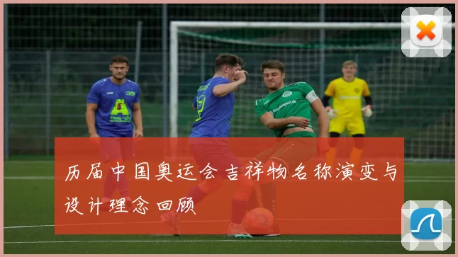 历届中国奥运会吉祥物名称演变与设计理念回顾