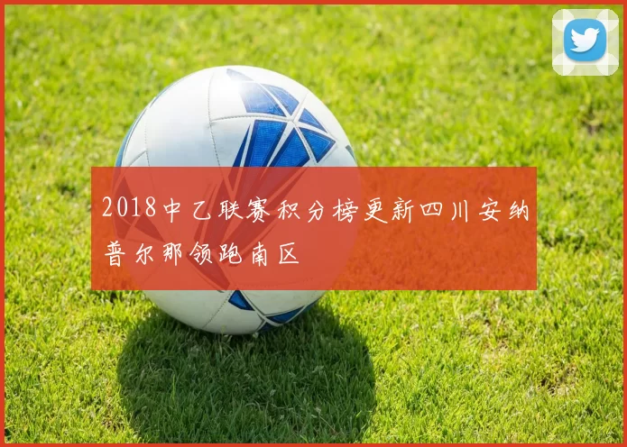 2018中乙联赛积分榜更新四川安纳普尔那领跑南区