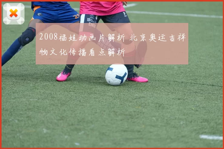 2008福娃动画片解析 北京奥运吉祥物文化传播看点解析