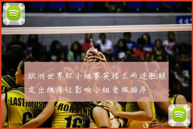 欧洲世界杯小组赛英格兰两连胜锁定出线席位影响小组晋级排序