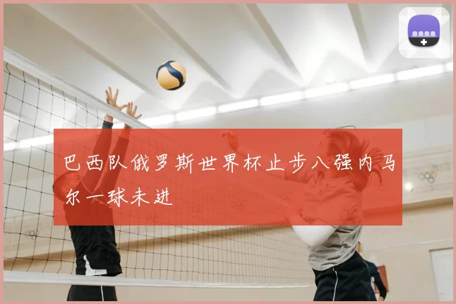 巴西队俄罗斯世界杯止步八强内马尔一球未进