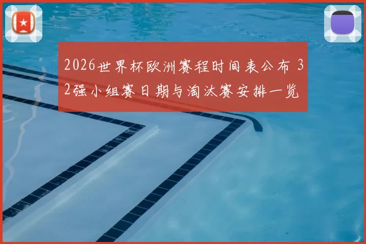 2026世界杯欧洲赛程时间表公布 32强小组赛日期与淘汰赛安排一览