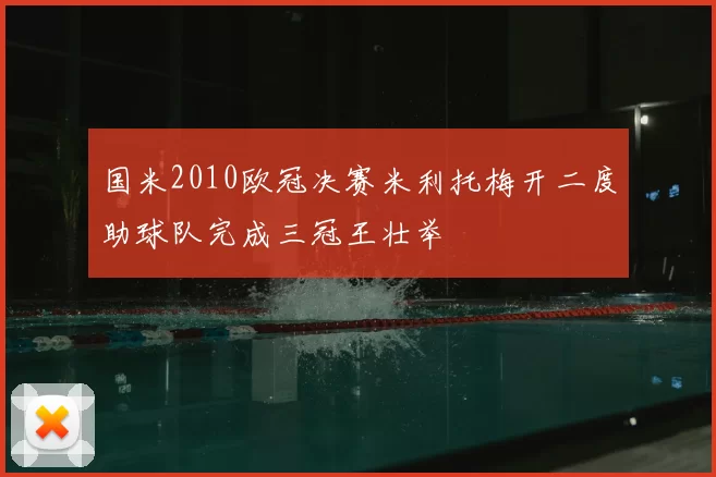 国米2010欧冠决赛米利托梅开二度助球队完成三冠王壮举